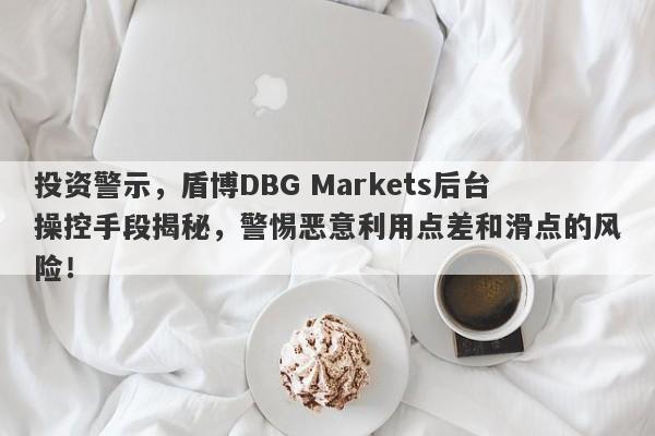 投资警示，盾博DBG Markets后台操控手段揭秘，警惕恶意利用点差和滑点的风险！