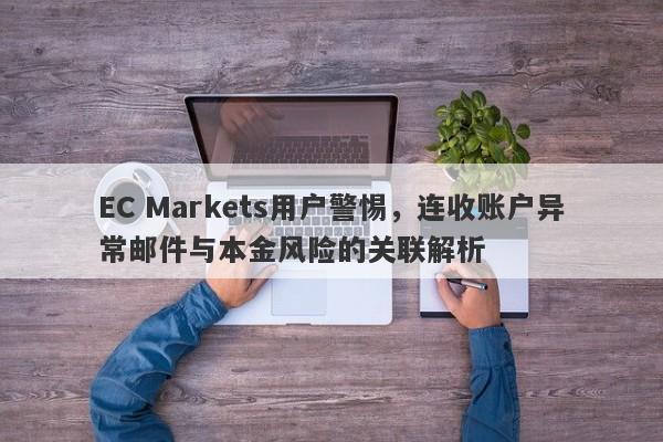 EC Markets用户警惕，连收账户异常邮件与本金风险的关联解析