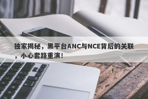 独家揭秘，黑平台ANC与NCE背后的关联，小心套路重演！