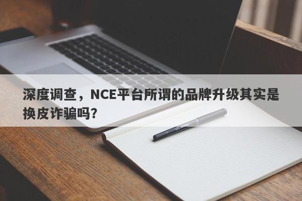 深度调查，NCE平台所谓的品牌升级其实是换皮诈骗吗？