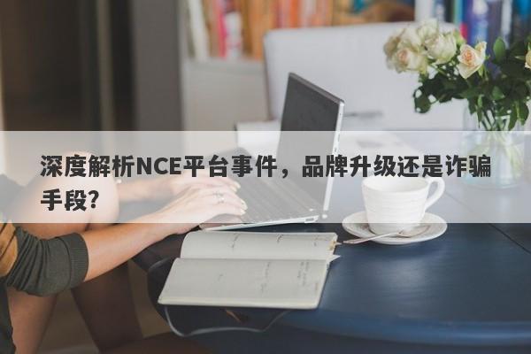 深度解析NCE平台事件，品牌升级还是诈骗手段？