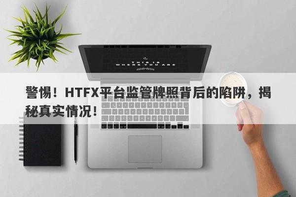 警惕！HTFX平台监管牌照背后的陷阱，揭秘真实情况！