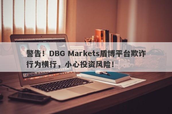 警告！DBG Markets盾博平台欺诈行为横行，小心投资风险！