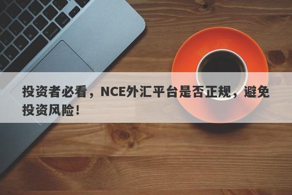 投资者必看，NCE外汇平台是否正规，避免投资风险！