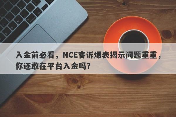 入金前必看，NCE客诉爆表揭示问题重重，你还敢在平台入金吗？