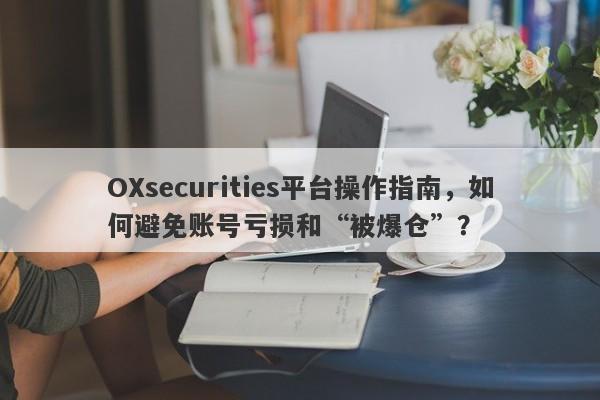 OXsecurities平台操作指南，如何避免账号亏损和“被爆仓”？