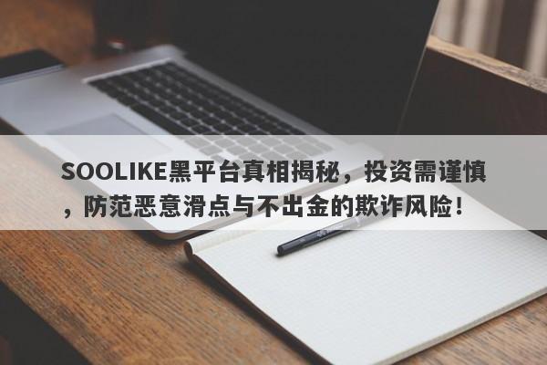 SOOLIKE黑平台真相揭秘，投资需谨慎，防范恶意滑点与不出金的欺诈风险！