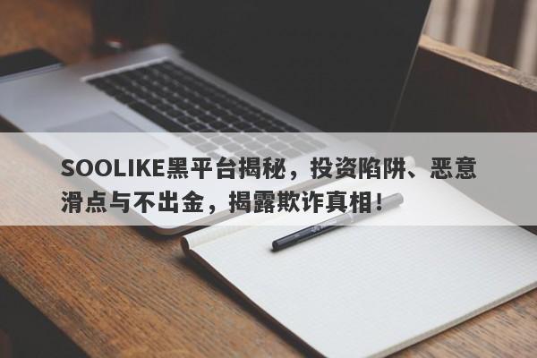 SOOLIKE黑平台揭秘，投资陷阱、恶意滑点与不出金，揭露欺诈真相！