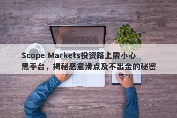 Scope Markets投资路上需小心黑平台，揭秘恶意滑点及不出金的秘密