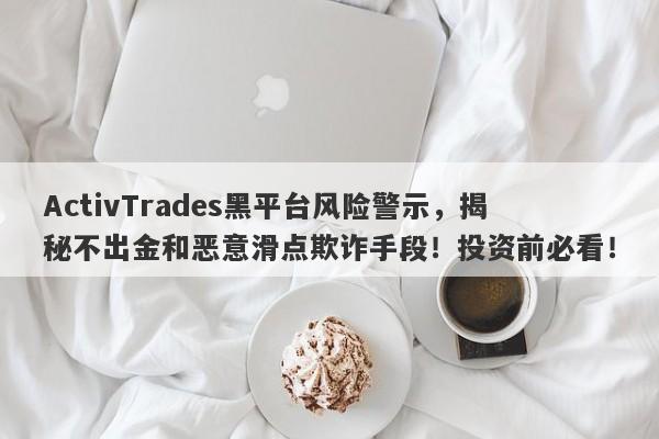 ActivTrades黑平台风险警示，揭秘不出金和恶意滑点欺诈手段！投资前必看！