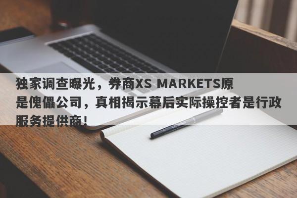 独家调查曝光，券商XS MARKETS原是傀儡公司，真相揭示幕后实际操控者是行政服务提供商！