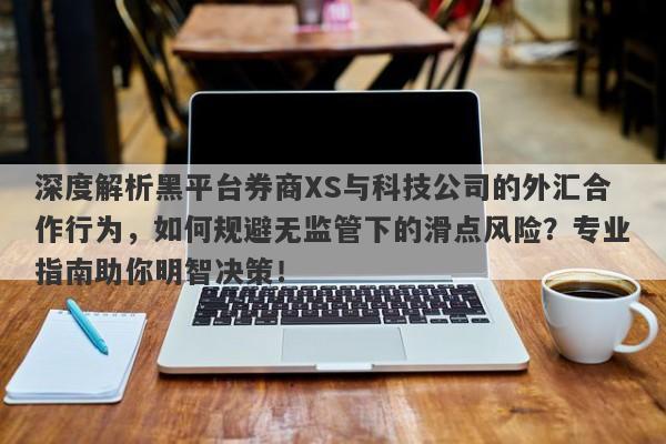 深度解析黑平台券商XS与科技公司的外汇合作行为，如何规避无监管下的滑点风险？专业指南助你明智决策！