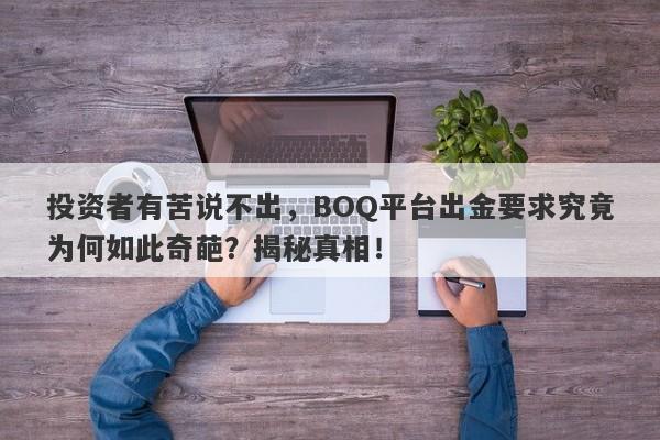 投资者有苦说不出，BOQ平台出金要求究竟为何如此奇葩？揭秘真相！