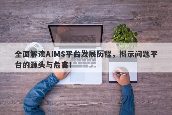 全面解读AIMS平台发展历程，揭示问题平台的源头与危害！