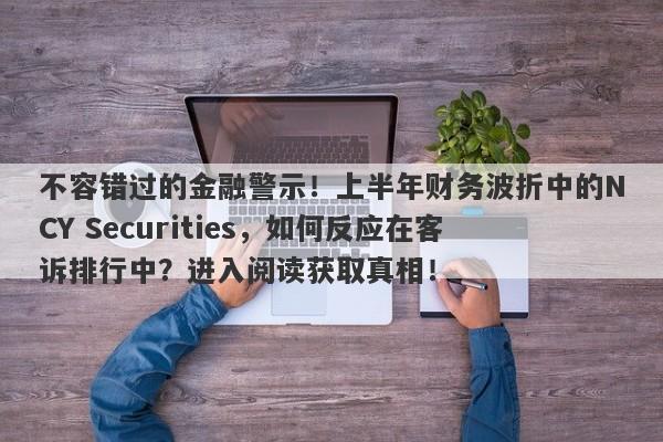 不容错过的金融警示！上半年财务波折中的NCY Securities，如何反应在客诉排行中？进入阅读获取真相！