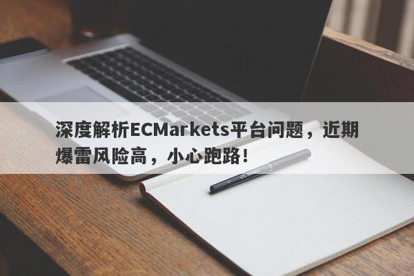 深度解析ECMarkets平台问题，近期爆雷风险高，小心跑路！