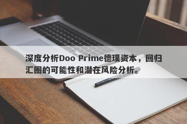 深度分析Doo Prime德璞资本，回归汇圈的可能性和潜在风险分析。