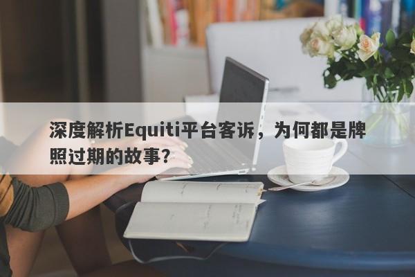 深度解析Equiti平台客诉，为何都是牌照过期的故事？