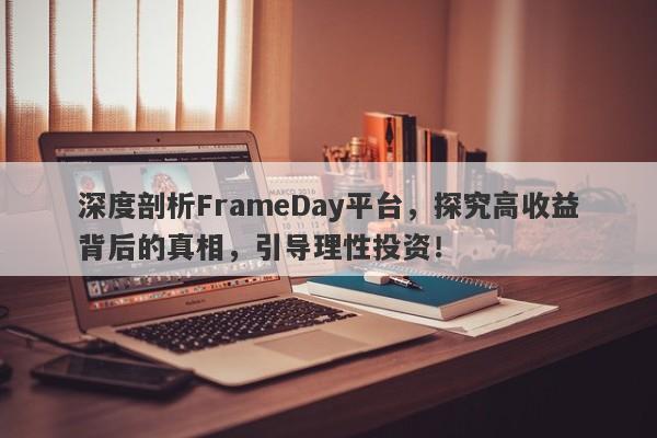 深度剖析FrameDay平台，探究高收益背后的真相，引导理性投资！