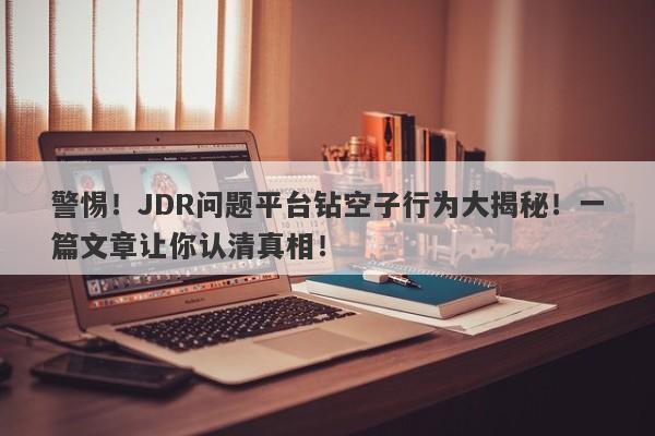 警惕！JDR问题平台钻空子行为大揭秘！一篇文章让你认清真相！