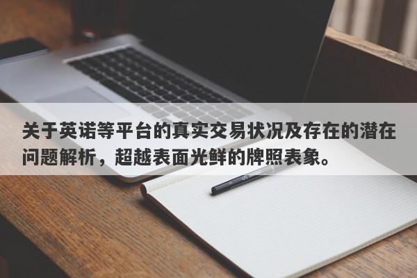 关于英诺等平台的真实交易状况及存在的潜在问题解析，超越表面光鲜的牌照表象。