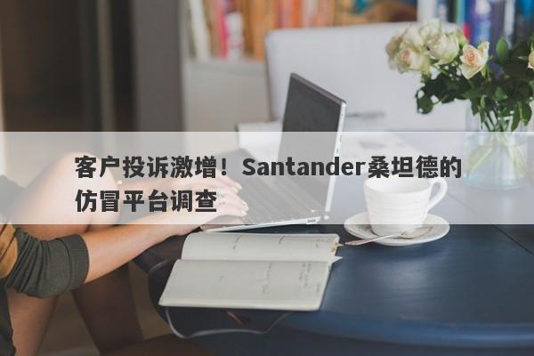 客户投诉激增！Santander桑坦德的仿冒平台调查