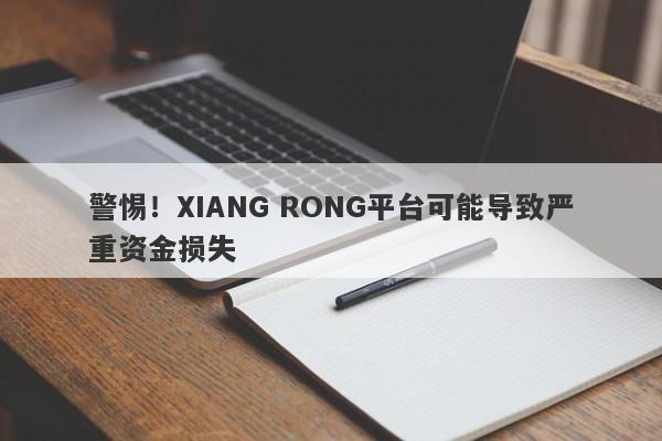 警惕！XIANG RONG平台可能导致严重资金损失