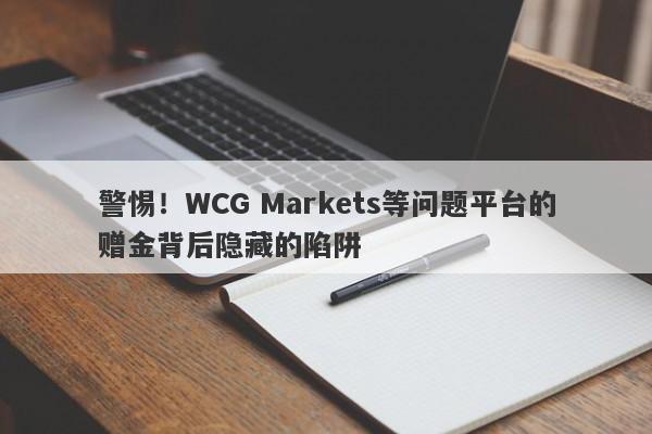 警惕！WCG Markets等问题平台的赠金背后隐藏的陷阱