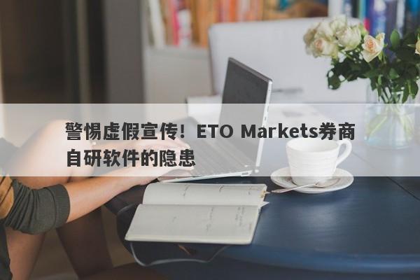 警惕虚假宣传！ETO Markets券商自研软件的隐患