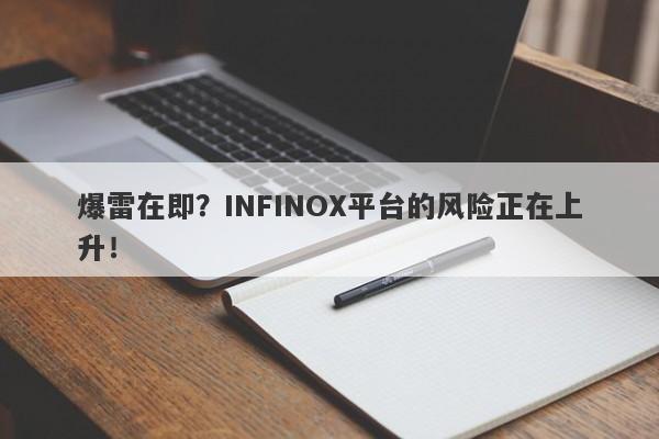 爆雷在即？INFINOX平台的风险正在上升！