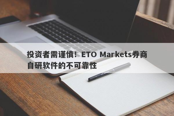 投资者需谨慎！ETO Markets券商自研软件的不可靠性