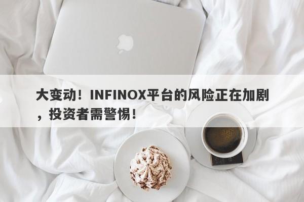 大变动！INFINOX平台的风险正在加剧，投资者需警惕！