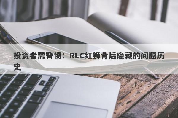 投资者需警惕：RLC红狮背后隐藏的问题历史