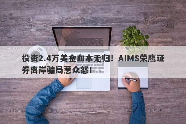 投资2.4万美金血本无归！AIMS荣鹰证券离岸骗局惹众怒！