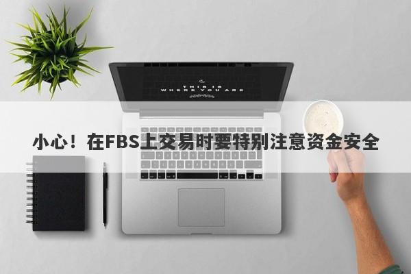 小心！在FBS上交易时要特别注意资金安全