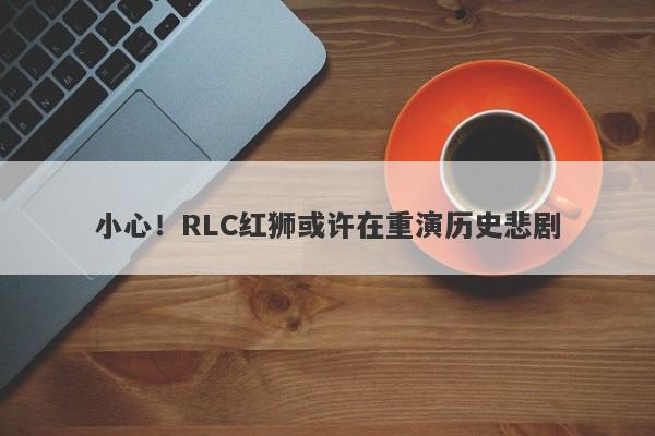 小心！RLC红狮或许在重演历史悲剧