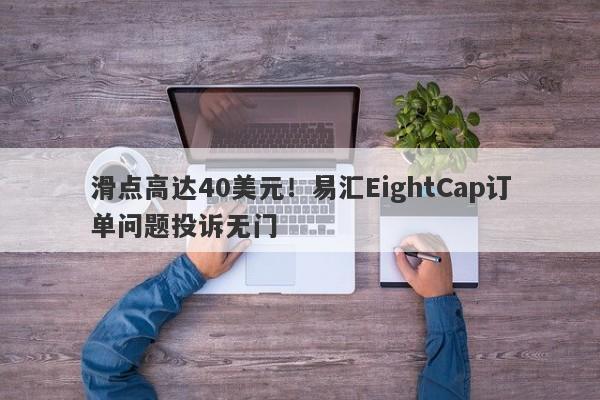 滑点高达40美元！易汇EightCap订单问题投诉无门