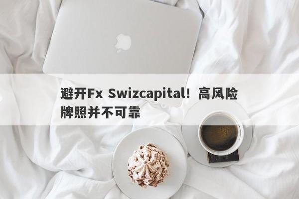 避开Fx Swizcapital！高风险牌照并不可靠