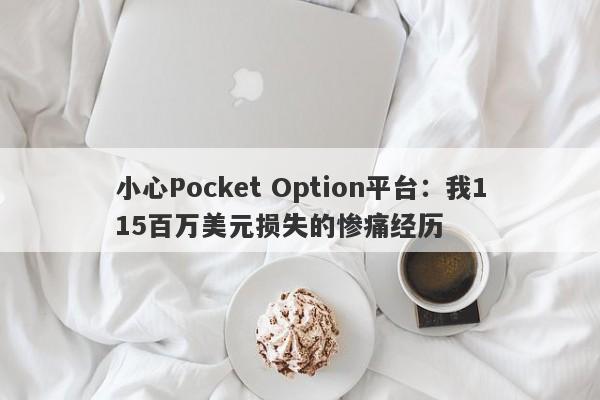 小心Pocket Option平台：我115百万美元损失的惨痛经历