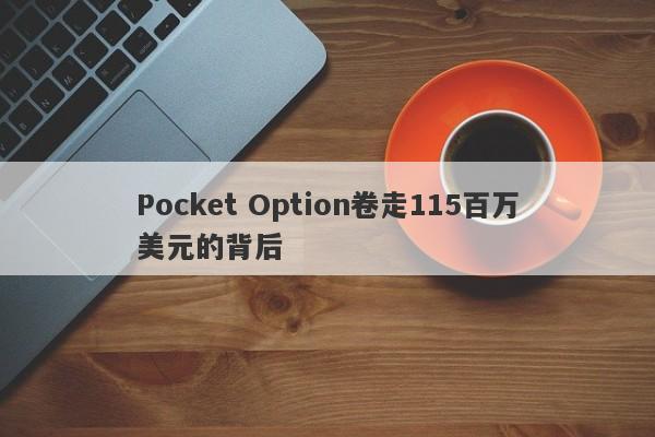 Pocket Option卷走115百万美元的背后