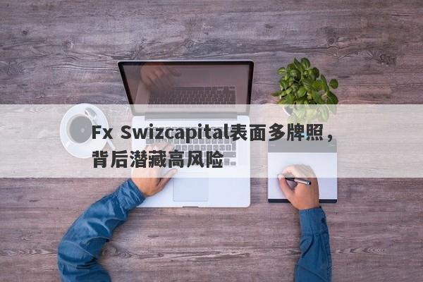 Fx Swizcapital表面多牌照，背后潜藏高风险