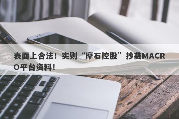 表面上合法！实则“摩石控股”抄袭MACRO平台资料！