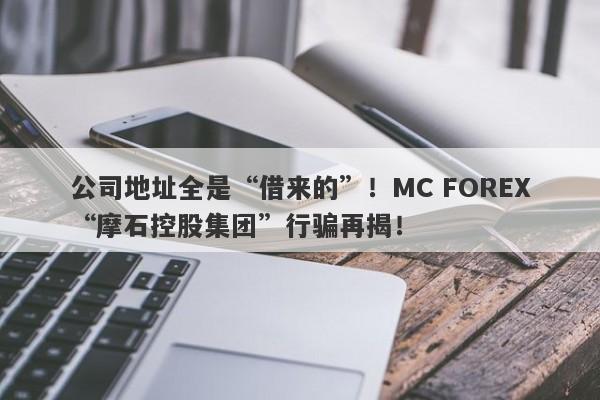 公司地址全是“借来的”！MC FOREX“摩石控股集团”行骗再揭！