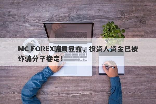 MC FOREX骗局显露，投资人资金已被诈骗分子卷走！