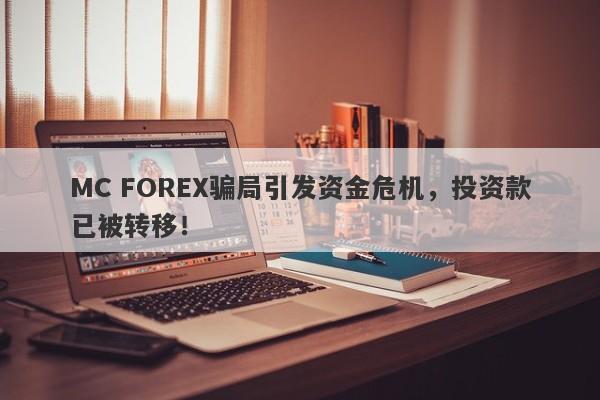 MC FOREX骗局引发资金危机，投资款已被转移！