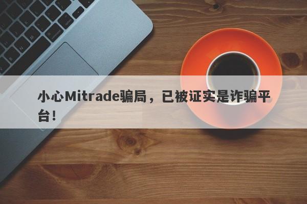 小心Mitrade骗局，已被证实是诈骗平台！