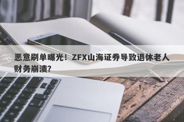 恶意刷单曝光！ZFX山海证券导致退休老人财务崩溃？