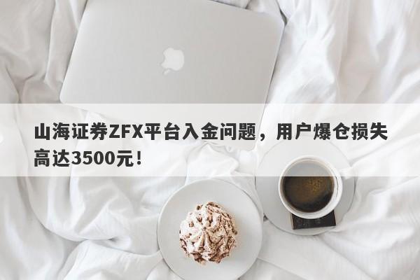 山海证券ZFX平台入金问题，用户爆仓损失高达3500元！