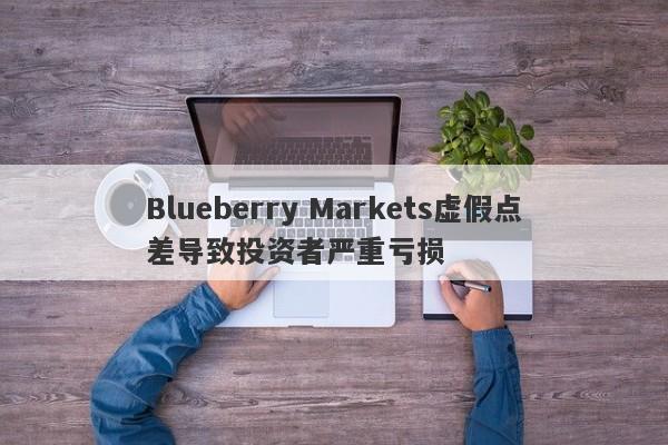 Blueberry Markets虚假点差导致投资者严重亏损