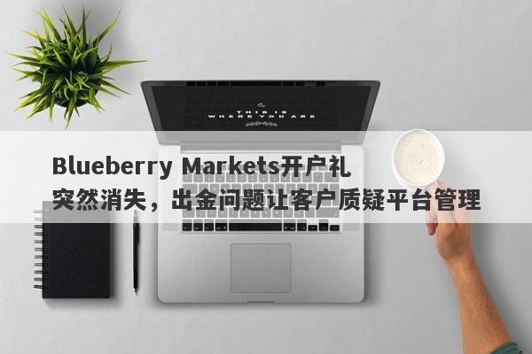 Blueberry Markets开户礼突然消失，出金问题让客户质疑平台管理